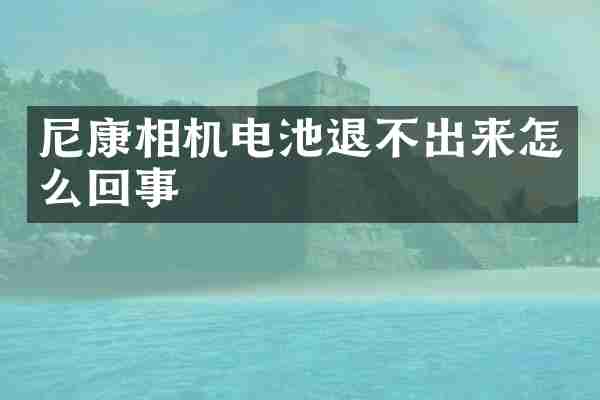 尼康相机电池退不出来怎么回事
