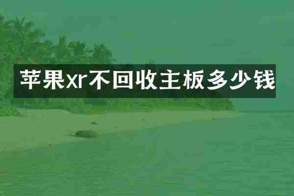 苹果xr不回收主板多少钱