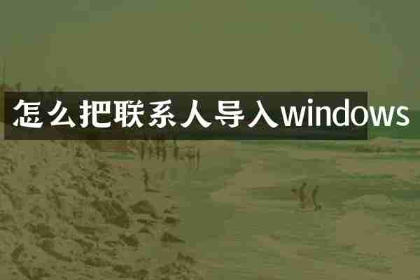 怎么把联系人导入windows