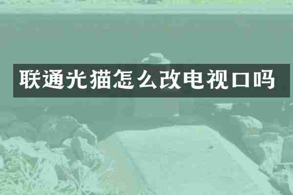 联通光猫怎么改电视口吗