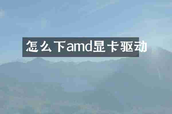 怎么下amd显卡驱动