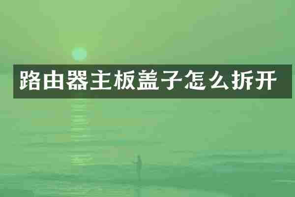 路由器主板盖子怎么拆开