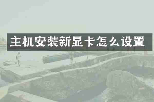 主机安装新显卡怎么设置