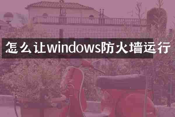 怎么让windows防火墙运行