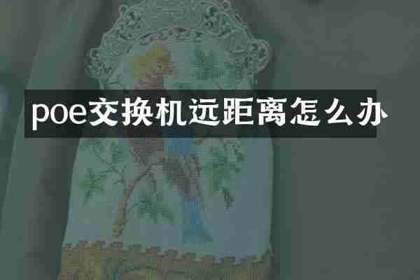 poe交换机远距离怎么办