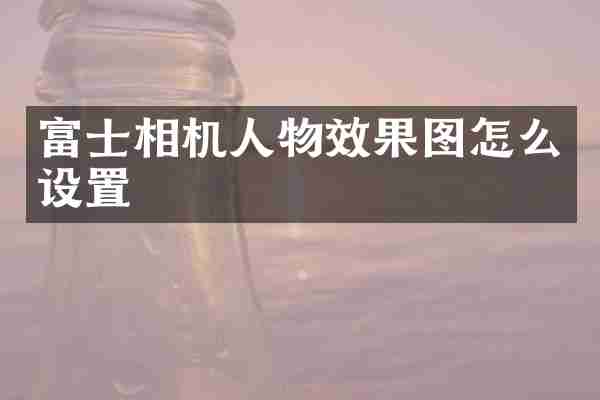 富士相机人物效果图怎么设置