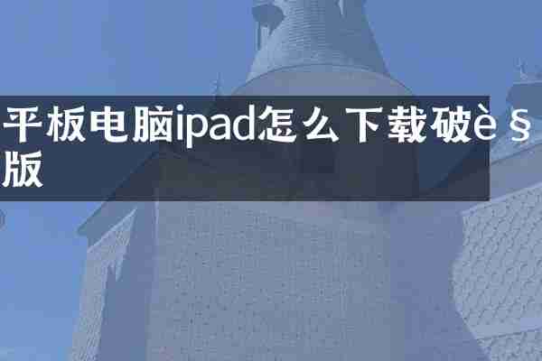 平板电脑ipad怎么下载破解版