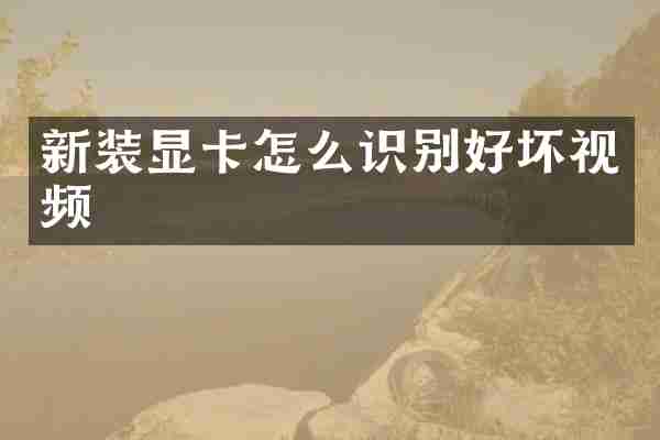 新装显卡怎么识别好坏视频