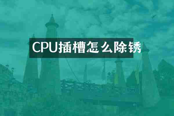 CPU插槽怎么除锈