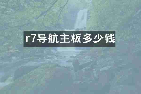 r7导航主板多少钱