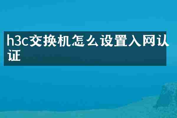 h3c交换机怎么设置入网认证