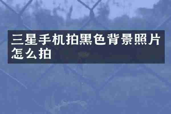三星手机拍黑色背景照片怎么拍