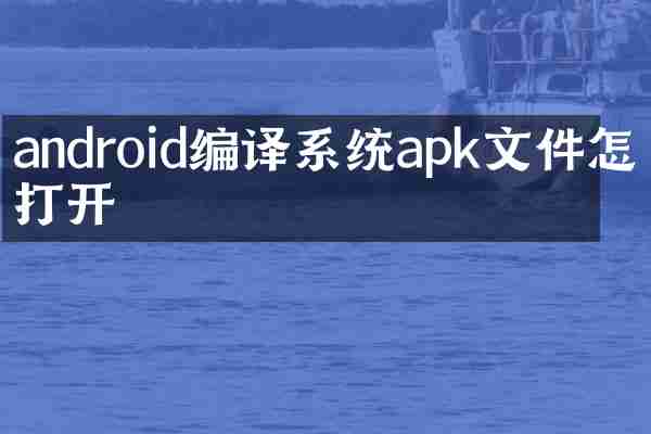 android编译系统apk文件怎么打开