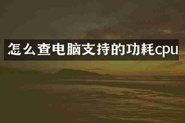 怎么查电脑支持的功耗cpu