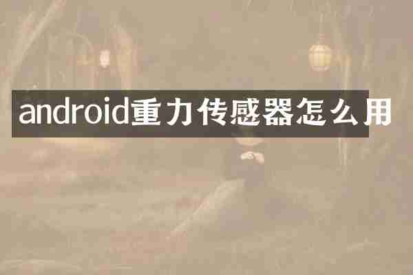 android重力传感器怎么用