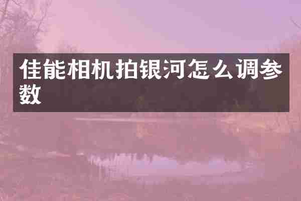 佳能相机拍银河怎么调参数