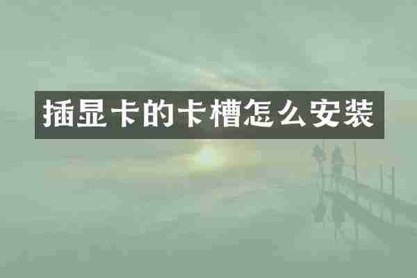 插显卡的卡槽怎么安装