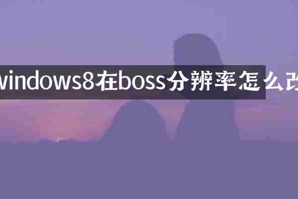 windows8在boss分辨率怎么改