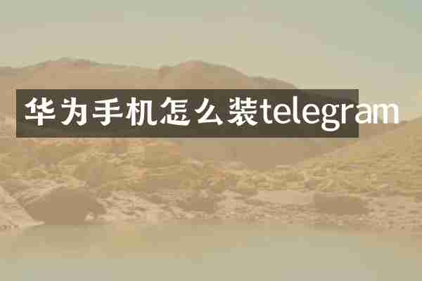 华为手机怎么装telegram