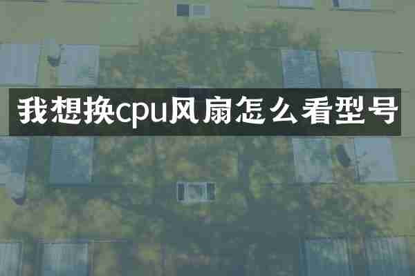 我想换cpu风扇怎么看型号