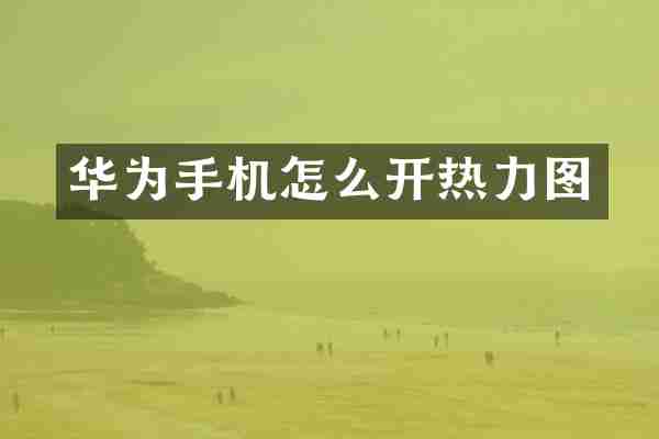 华为手机怎么开热力图