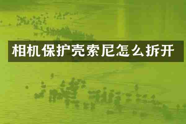 相机保护壳索尼怎么拆开