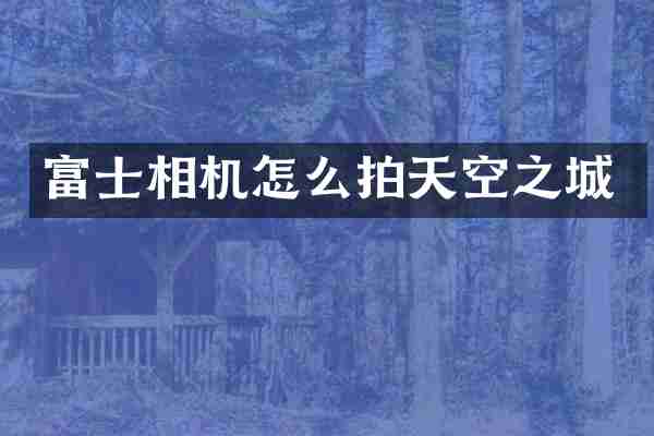 富士相机怎么拍天空之城