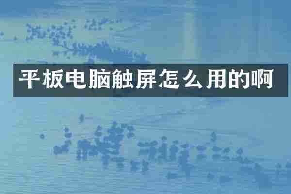 平板电脑触屏怎么用的啊