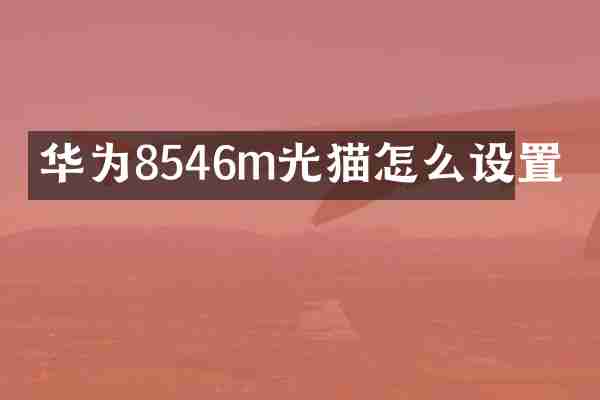 华为8546m光猫怎么设置