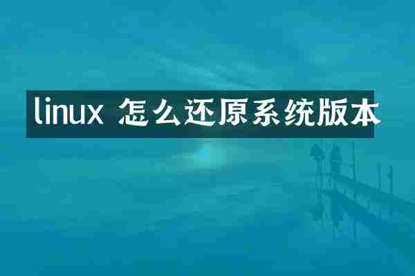linux 怎么还原系统版本