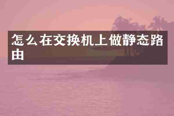 怎么在交换机上做静态路由