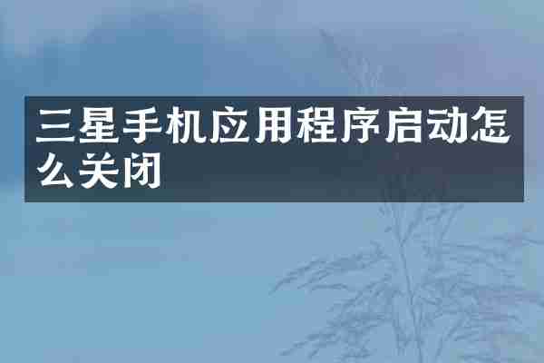 三星手机应用程序启动怎么关闭