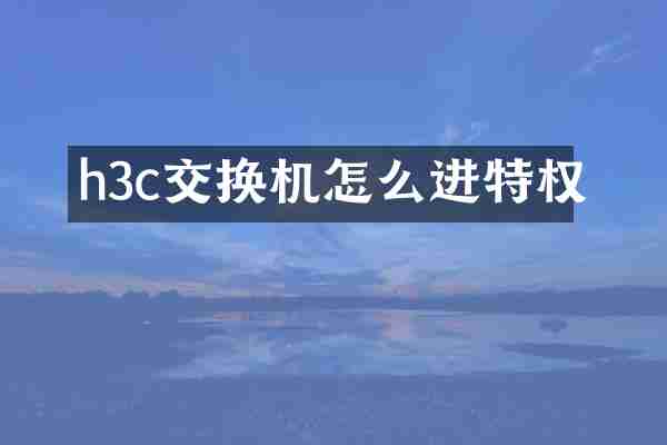 h3c交换机怎么进特权