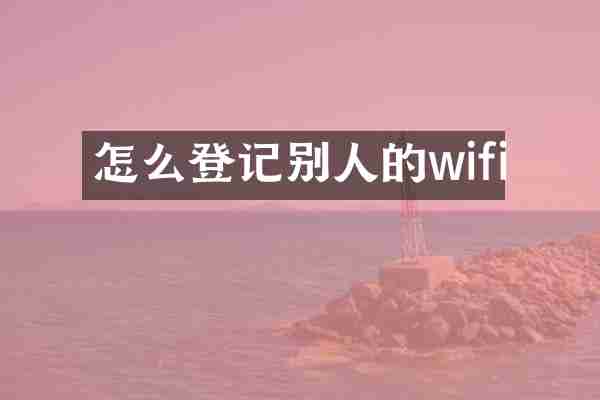 怎么登记别人的wifi