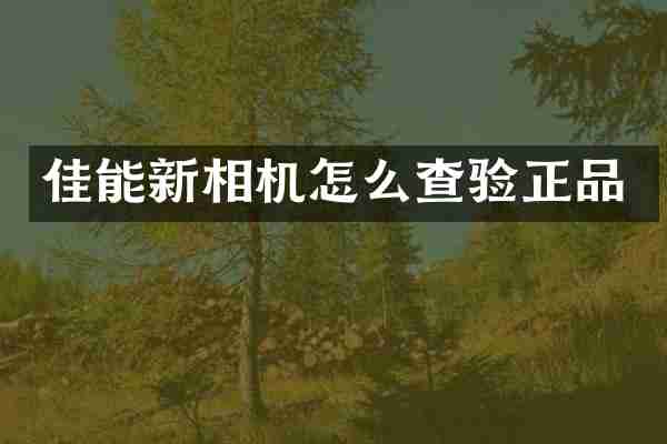 佳能新相机怎么查验正品