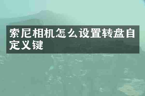 索尼相机怎么设置转盘自定义键