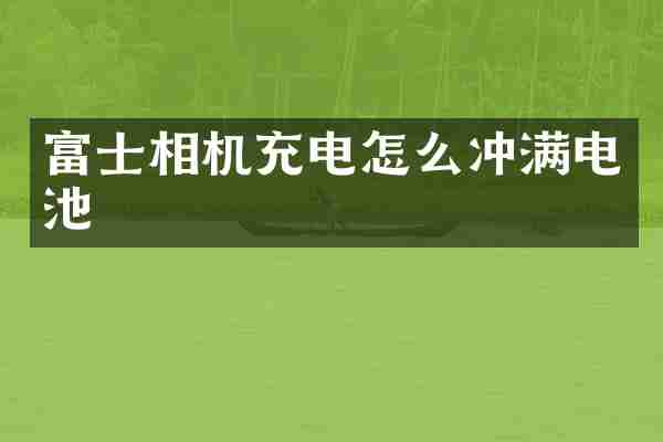 富士相机充电怎么冲满电池