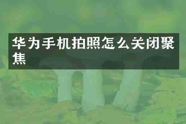 华为手机拍照怎么关闭聚焦
