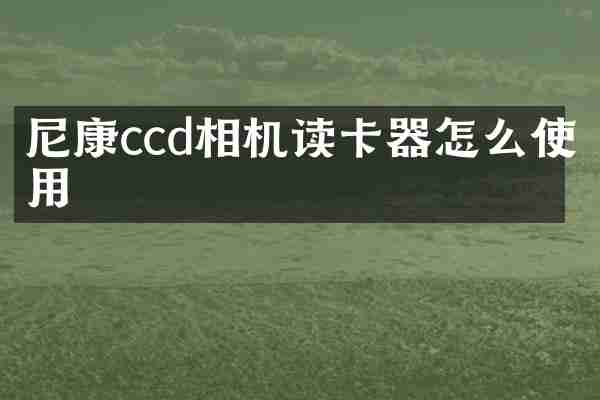 尼康ccd相机读卡器怎么使用