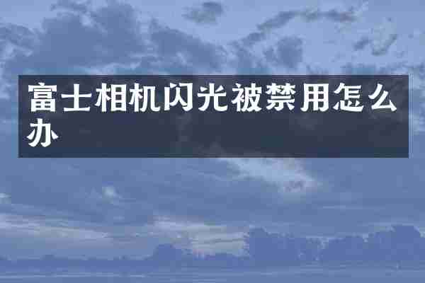 富士相机闪光被禁用怎么办