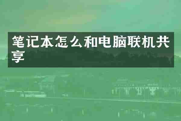 笔记本怎么和电脑联机共享