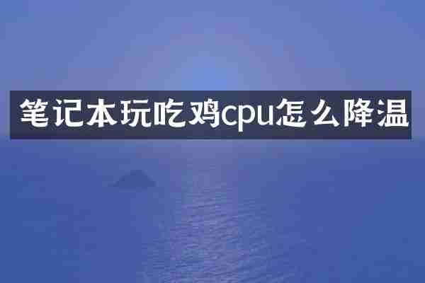 笔记本玩吃鸡cpu怎么降温