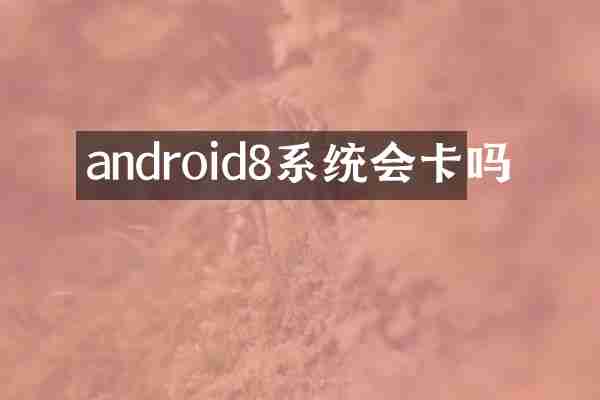 android8系统会卡吗