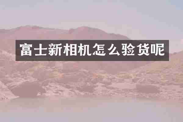 富士新相机怎么验货呢
