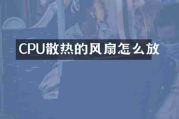 CPU散热的风扇怎么放