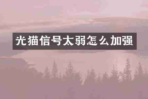 光猫信号太弱怎么加强