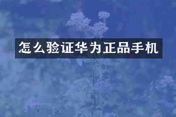怎么验证华为正品手机