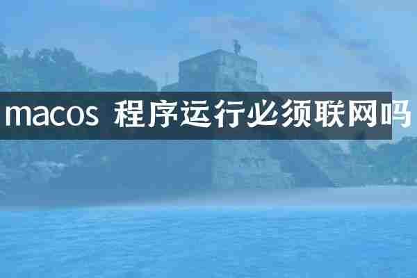 macos 程序运行必须联网吗