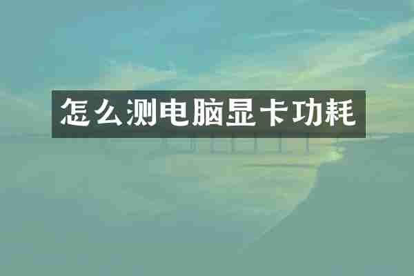 怎么测电脑显卡功耗