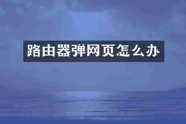 路由器弹网页怎么办